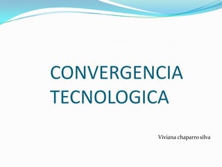 CONVERGENCIA
TECNOLOGICA
Viviana chaparro silva

 