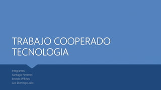TRABAJO COOPERADO
TECNOLOGIA
Integrantes:
Santiago Pimentel
Ernesto Wilches
Luis Domingo Julio
 