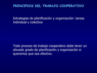 PRINCIPIOS DEL TRABAJO COOPERATIVO Estrategias de planificación y organización: tareas individual y colectiva Todo proceso de trabajo cooperativo debe tener un elevado grado de planificación y organización si queremos que sea efectivo. 