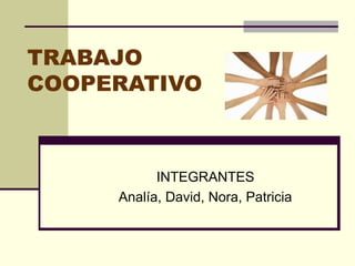 TRABAJO
COOPERATIVO
INTEGRANTES
Analía, David, Nora, Patricia
 
