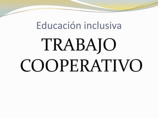 Educación inclusiva

TRABAJO
COOPERATIVO

 
