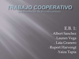 E.B. 1: 
- Albert Sanchez 
- Lauren Vega 
- Laia Granero 
- Rupert Harvengt 
-Yaiza Tapia 
 