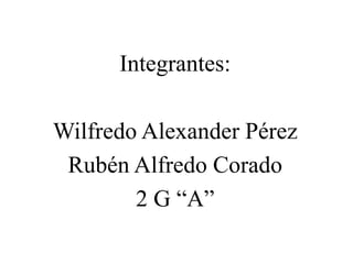 Integrantes:
Wilfredo Alexander Pérez
Rubén Alfredo Corado
2 G “A”
 