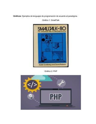 Gráficos: Ejemplos de lenguajes de programación de acuerdo al paradigma.
Gráfico 1: SmallTalk
Gráfico 2: PHP
 