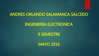 ANDRES ORLANDO SALAMANCA SALCEDO
INGENIERIA ELECTRONICA
9 SEMESTRE
MAYO 2016
 