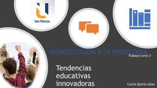 Tendencias
educativas
innovadoras
Trabajo corto 3
INTRODUCCIÓN A LA PEDAGOGIA
Carlos Quirós Salas
 