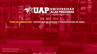 ¡La universidad de todos!
Escuela Profesional
INGENIERÍACIVIL
TEMA DE EXPOSICIÓN : DEFINICION DE COSTOS Y PRESUPUESTOS DE OBRA
 