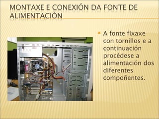 A fonte fixaxe con tornillos e a continuación procédese a alimentación dos diferentes compoñentes. 