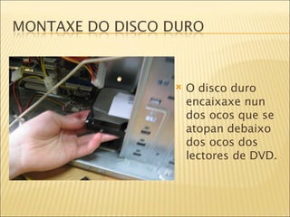 O disco duro encaixaxe nun dos ocos que se atopan debaixo dos ocos dos lectores de DVD. 