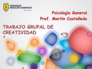 TRABAJO GRUPAL DE
CREATIVIDAD
Psicología General
Prof. Martin Castañeda
 