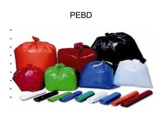 PEBD
* Bolsas de todo tipo
* Películas para agro;
* Recubrimiento de acequias;
* Envasado automático
* Base para pañales desechables;
* Bolsas para suero;
* Contenedores herméticos;
* Bazar;
* Tubos y pomos: cosméticos;
 