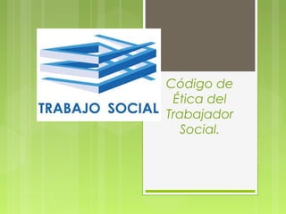 Código de
Ética del
Trabajador
Social.
 