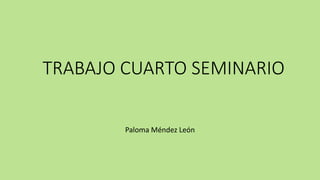 TRABAJO CUARTO SEMINARIO
Paloma Méndez León
 