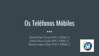 Os Teléfonos Móbiles
David Díaz Torre Nº11 / 1ºBAC C
Pablo Díaz Cuiña Nº9 / 1ºBAC C
Álvaro López Díaz Nº23 / 1ºBAC C
 