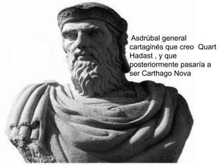 Asdrúbal general cartaginés que creo  Quart Hadast , y que  posteriormente pasaría a ser Carthago Nova