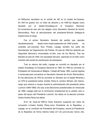 en 1945como secretario en el comité de AD en la ciudad de Caracas. 
En 1947 se graduó con un título de derecho y en 1948 fue elegido como 
diputado por el estado Anzoátegui en el Congreso Nacional. 
En noviembre de ese año fue elegido como Secretario General de Acción 
Democrática. Pero el derrocamiento del presidente Rómulo Gallegos le 
impide tomar el cargo. 
Fue el primer Secretario General del partido que operaba 
clandestinamente desde enero hasta septiembre de 1949 cuando es 
sucedido por Leonardo Ruiz Pineda. Lepage también fue parte del 
Secretariado de Organización del Partido. En julio de 1950 fue detenido por 
Seguridad Nacional y encarcelado en San Juan de los Morros. Tras ser 
liberado en julio de 1954, fue expulsado del país, operando en el exilio como 
miembro del comité de coordinación de extranjeros. 
Tras su retorno del exilio, Lepage se convirtió en diputado por el 
estado Anzoátegui al Congreso Nacional en 1959. En 1964 se convierte en 
Embajador de Venezuela en Bélgica. Trabajó allí hasta 1965, cuando regresa 
a Venezuela para convertirse en Secretario General de Acción Democrática. 
En las elecciones de 1973 se convierte en Senador por el estado Miranda y 
en 1975 el presidente Carlos Andrés Pérez lo nombra Ministro del Interior, 
cargo que volvería a ocupar durante la administración del presidente Jaime 
Lusinchi (1984-1989). De cara a las Elecciones presidenciales de Venezuela 
de 1988, Lepage optó por la nominación presidencial de su partido, pero a 
pesar del apoyo del Presidente Lusinchi, fue electo en la elección primaria 
Carlos Andrés Pérez fue electo. 
El 21 de mayo de 1993 la Corte Suprema suspende por actos de 
corrupción a Carlos Andrés Pérez como Presidente de la República, y 
Lepage, en su condición de Presidente del Congreso, asume la Presidencia 
de la República de forma interina hasta el 4 de junio de ese mismo año, 
 