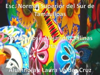 Esc. Normal Superior del Sur de Tamaulipas Asesor: Jose Alejandro Salinas Orta Alumno(a): Laura Valdez Cruz 