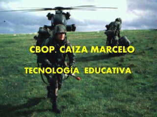 CBOP. CAIZA MARCELO
TECNOLOGÍA EDUCATIVA
 