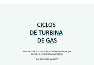 Querría explicar la teoría detrás de las turbinas de gas
Se dirige a estudiantes universitarios
RAFAEL RUBIO SANCHEZ
 