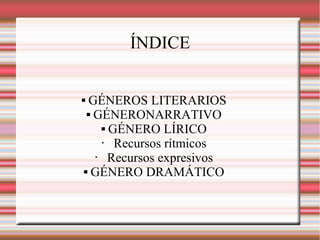 ÍNDICE
 GÉNEROS LITERARIOS
 GÉNERONARRATIVO
 GÉNERO LÍRICO
• Recursos rítmicos
• Recursos expresivos
 GÉNERO DRAMÁTICO
 