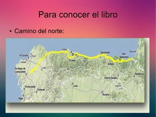 Para conocer el libro 
● Camino del norte: 
 