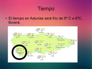 Tiempo 
● El tiempo en Asturias será frio de 9º C a 6ºC, 
lloverá. 
 