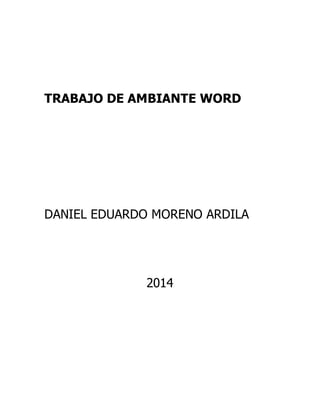 TRABAJO DE AMBIANTE WORD 
DANIEL EDUARDO MORENO ARDILA 
2014 
 