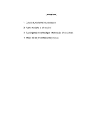CONTENIDO



1- Arquitectura interna del procesador

2- Cómo funciona el procesador

3- Exponga los diferentes tipos y familias de procesadores

4- Hable de los diferentes características
 