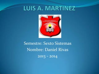Semestre: Sexto Sistemas
 Nombre: Daniel Rivas
      2013 - 2014
 
