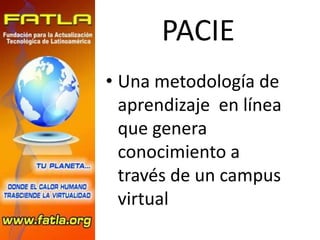 PACIE
• Una metodología de
  aprendizaje en línea
  que genera
  conocimiento a
  través de un campus
  virtual
 