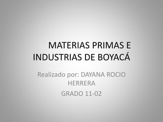 MATERIAS PRIMAS E
INDUSTRIAS DE BOYACÁ
Realizado por: DAYANA ROCIO
HERRERA
GRADO 11-02
 