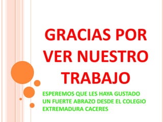 GRACIAS POR
VER NUESTRO
TRABAJO
ESPEREMOS QUE LES HAYA GUSTADO
UN FUERTE ABRAZO DESDE EL COLEGIO
EXTREMADURA CACERES

 