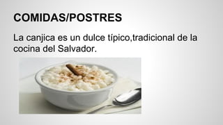 COMIDAS/POSTRES
La canjica es un dulce típico,tradicional de la
cocina del Salvador.
 