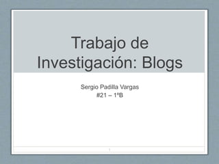 Trabajo de
Investigación: Blogs
Sergio Padilla Vargas
#21 – 1ºB
1
 