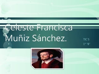 Celeste Francisca
Muñiz Sánchez. TIC´S
1° “B”
 