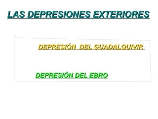 LAS DEPRESIONES EXTERIORESLAS DEPRESIONES EXTERIORES
DEPRESIÓN DEL EBRODEPRESIÓN DEL EBRO
DEPRESIÓN DEL GUADALQUIVIRDEPRESIÓN DEL GUADALQUIVIR
 