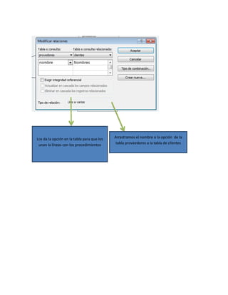 Los da la opción en la tabla para que los
unan la líneas con los procedimientos
Arrastramos el nombre o la opción de la
tabla proveedores a la tabla de clientes
 