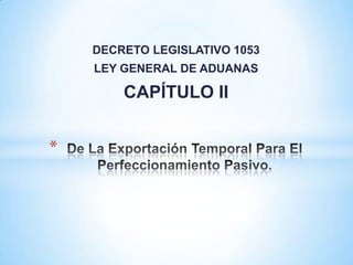 DECRETO LEGISLATIVO 1053
    LEY GENERAL DE ADUANAS

        CAPÍTULO II


*
 