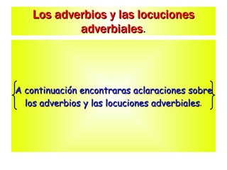 Los adverbios y las locuciones adverbiales . A continuación encontraras aclaraciones sobre los adverbios y las locuciones adverbiales . 
