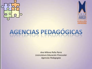 Ana Milena Peña Parra
Licenciatura Educación Preescolar
      Agencias Pedagogías
 