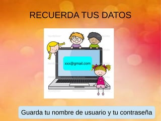 RECUERDA TUS DATOS
Guarda tu nombre de usuario y tu contraseña
xxx@gmail.com
 