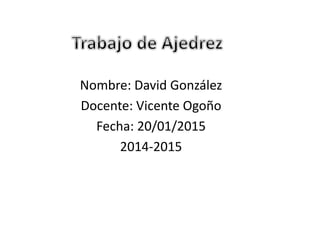 Nombre: David González
Docente: Vicente Ogoño
Fecha: 20/01/2015
2014-2015
 
