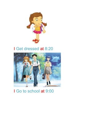 I Get dressed at 8:20




I Go to school at 9:00
 