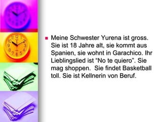 MeineSchwesterYurenaistgross. Sieist 18 Jahrealt, siekommtausSpanien, siewohnt in Garachico. IhrLieblingsliedist“No te quiero”. Siemagshoppen.  SiefindetBasketballtoll. SieistKellnerinvon Beruf.