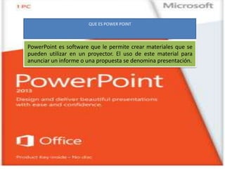 QUE ES POWER POINT
PowerPoint es software que le permite crear materiales que se
pueden utilizar en un proyector. El uso de este material para
anunciar un informe o una propuesta se denomina presentación.
 