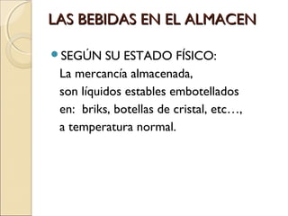 LAS BEBIDAS EN EL ALMACEN
SEGÚN

SU ESTADO FÍSICO:
La mercancía almacenada,
son líquidos estables embotellados
en: briks, botellas de cristal, etc…,
a temperatura normal.

 