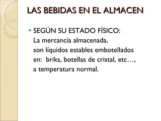 LAS BEBIDAS EN EL ALMACEN SEGÚN SU ESTADO FÍSICO:  La mercancía almacenada, son líquidos estables embotellados  en:  briks, botellas de cristal, etc…, a temperatura normal. 