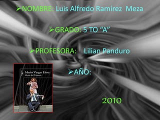 NOMBRE: Luis Alfredo Ramírez Meza
GRADO: 5 TO “A”
PROFESORA: Lilian Panduro
AÑO:
2010
 