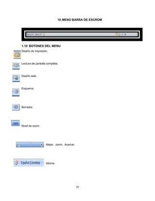 10. MENÚ BARRA DE ESCROM 
35 
1.10 BOTONES DEL MENU 
Diseño de impresión. 
Lectura de pantalla completa. 
Diseño web. 
Esquema. 
Borrador. 
Nivel de zoom. 
Alejar, zoom, Acercar. 
Idioma. 
 