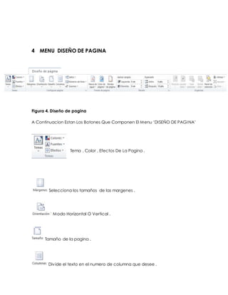 4 MENU DISEÑO DE PAGINA 
Figura 4. Diseño de pagina 
A Continuacion Estan Los Botones Que Componen El Menu ‘DI SEÑO DE PAGI NA’ 
Tema , Color , Efectos De La Pagina . 
Selecciona los tamaños de las margenes . 
Modo Horizontal O Vertical . 
Tamaño de la pagina . 
Div ide el texto en el numero de columna que desee . 
 
